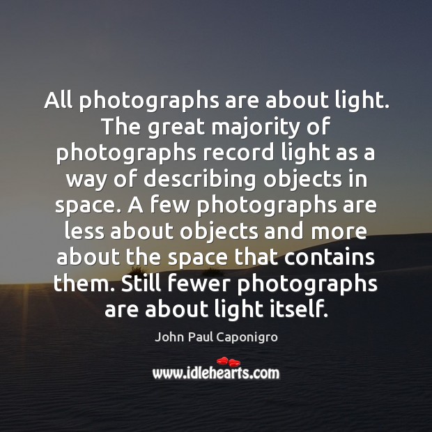 All photographs are about light. The great majority of photographs record light John Paul Caponigro Picture Quote
