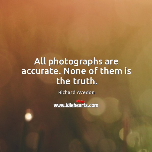 All photographs are accurate. None of them is the truth. Image