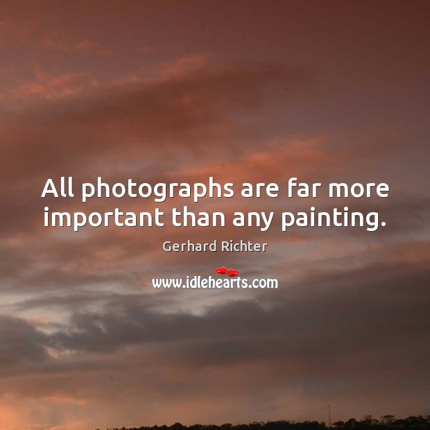 All photographs are far more important than any painting. Gerhard Richter Picture Quote