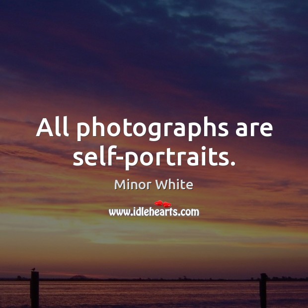 All photographs are self-portraits. Minor White Picture Quote
