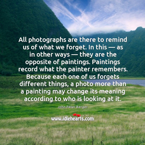 All photographs are there to remind us of what we forget. John Peter Berger Picture Quote