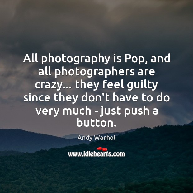 All photography is Pop, and all photographers are crazy… they feel guilty Andy Warhol Picture Quote