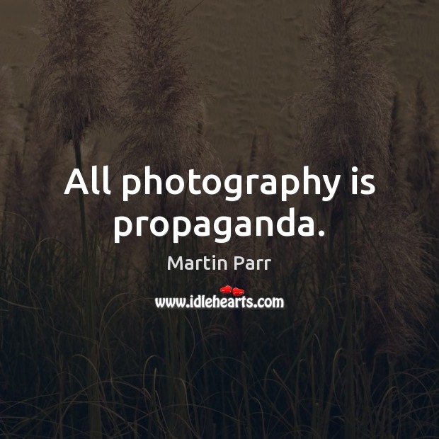 All photography is propaganda. Martin Parr Picture Quote