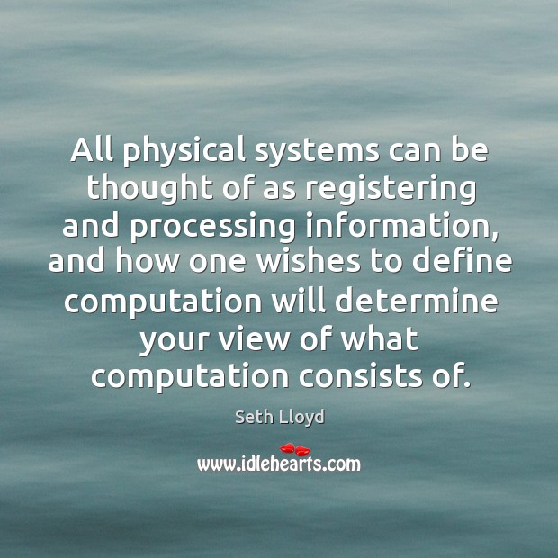 All physical systems can be thought of as registering and processing information 