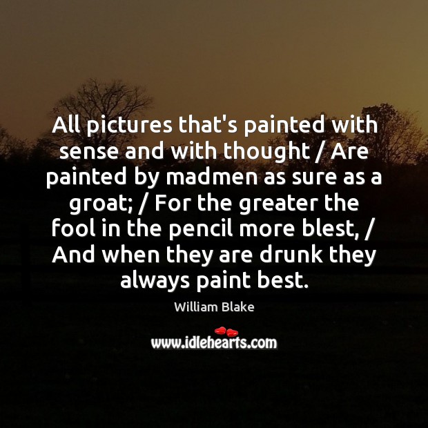 All pictures that’s painted with sense and with thought / Are painted by William Blake Picture Quote