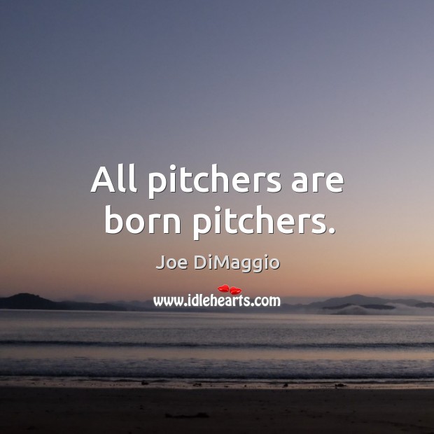 All pitchers are born pitchers. Joe DiMaggio Picture Quote