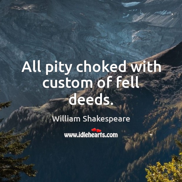 All pity choked with custom of fell deeds. Image