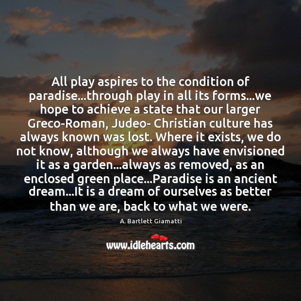 All play aspires to the condition of paradise…through play in all A. Bartlett Giamatti Picture Quote