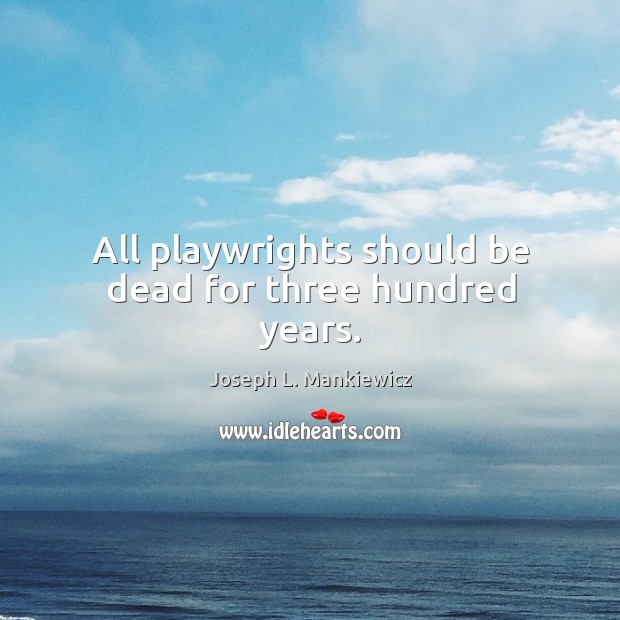 All playwrights should be dead for three hundred years. Joseph L. Mankiewicz Picture Quote
