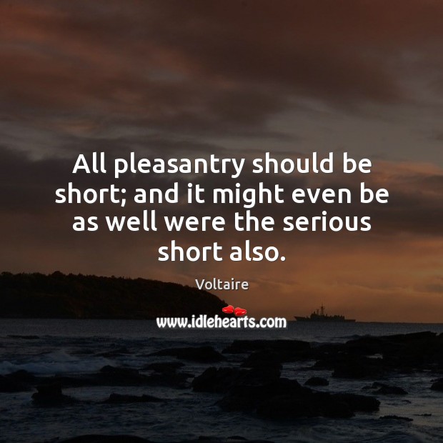 All pleasantry should be short; and it might even be as well were the serious short also. Voltaire Picture Quote