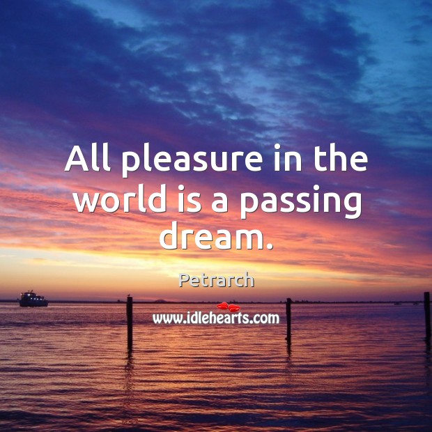 All pleasure in the world is a passing dream. Petrarch Picture Quote