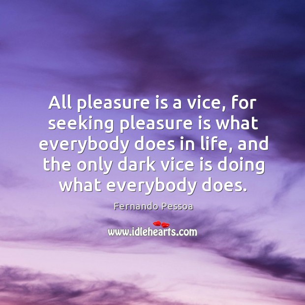 All pleasure is a vice, for seeking pleasure is what everybody does Fernando Pessoa Picture Quote