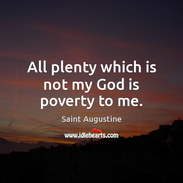 All plenty which is not my God is poverty to me. Image