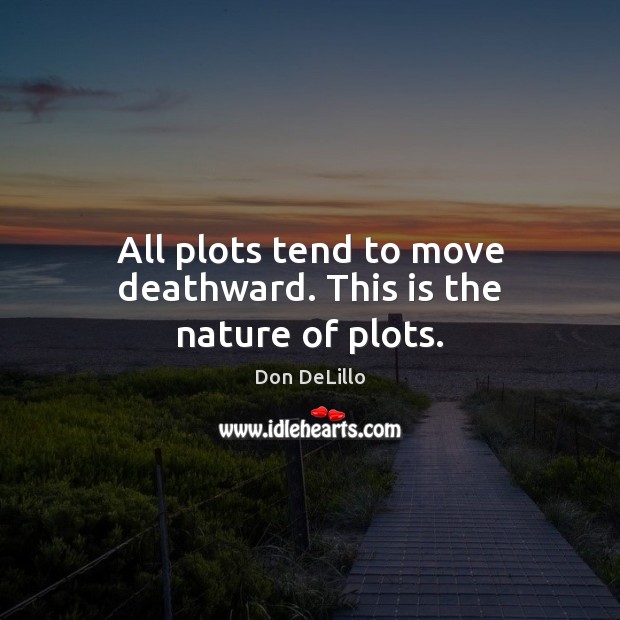 All plots tend to move deathward. This is the nature of plots. Don DeLillo Picture Quote