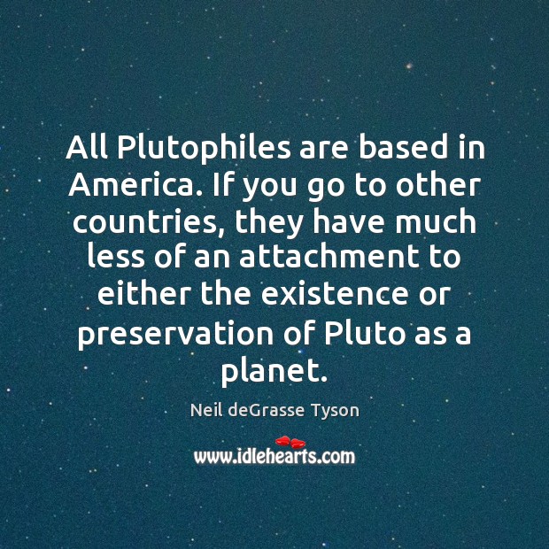 All Plutophiles are based in America. If you go to other countries, Neil deGrasse Tyson Picture Quote