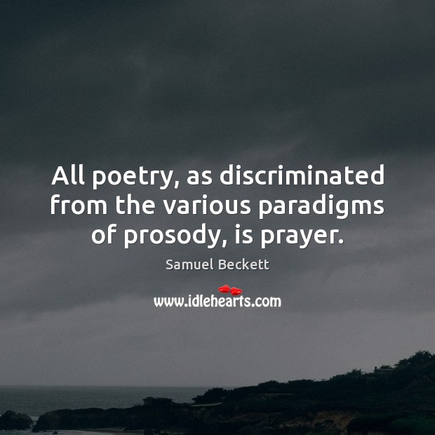 All poetry, as discriminated from the various paradigms of prosody, is prayer. Samuel Beckett Picture Quote
