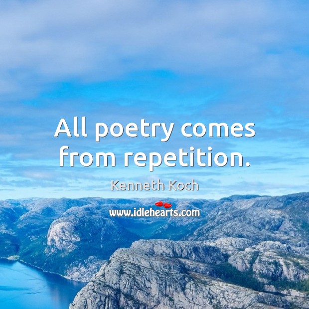 All poetry comes from repetition. Kenneth Koch Picture Quote