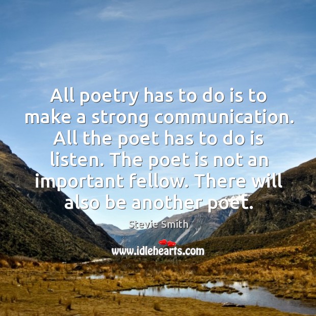 All poetry has to do is to make a strong communication. All the poet has to do is listen. Stevie Smith Picture Quote