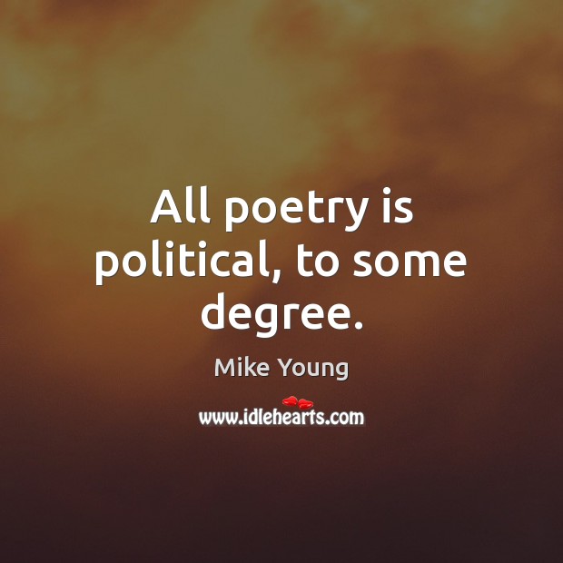 All poetry is political, to some degree. Mike Young Picture Quote