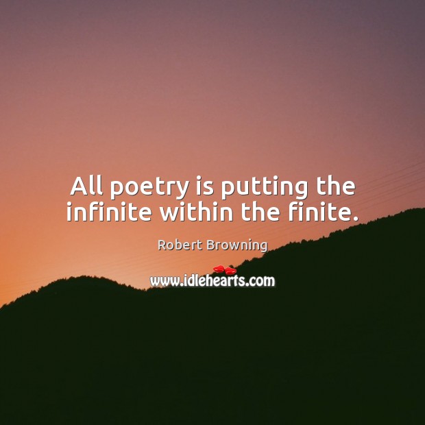 All poetry is putting the infinite within the finite. Image