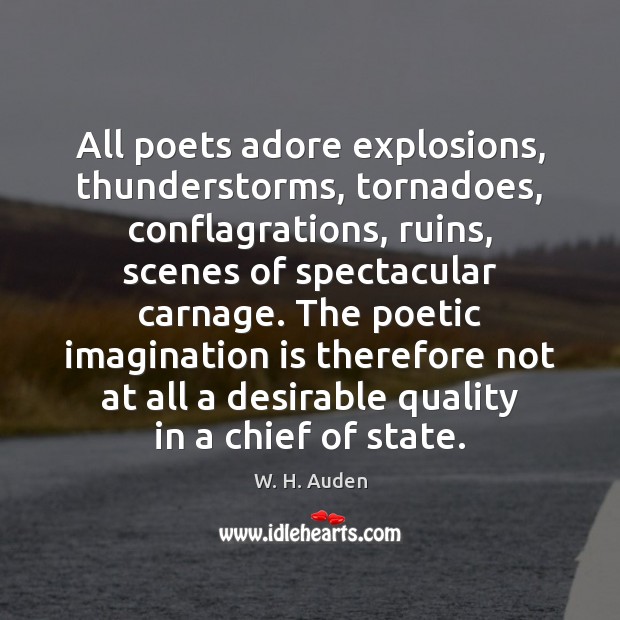 All poets adore explosions, thunderstorms, tornadoes, conflagrations, ruins, scenes of spectacular carnage. W. H. Auden Picture Quote