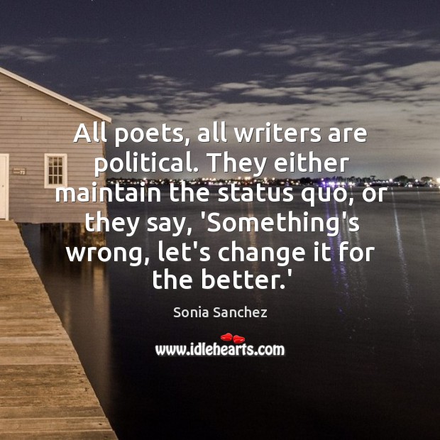 All poets, all writers are political. They either maintain the status quo, Sonia Sanchez Picture Quote