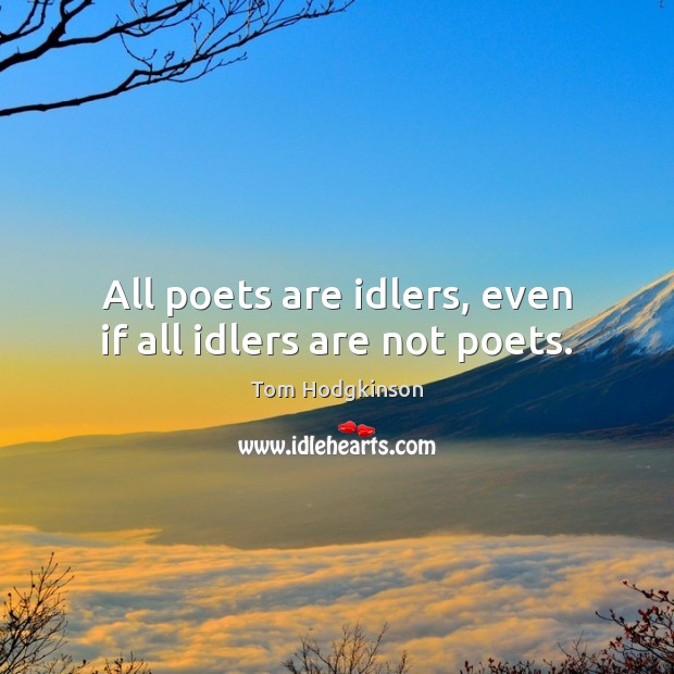 All poets are idlers, even if all idlers are not poets. Tom Hodgkinson Picture Quote
