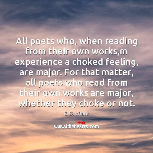 All poets who, when reading from their own works,m experience a E. B. White Picture Quote