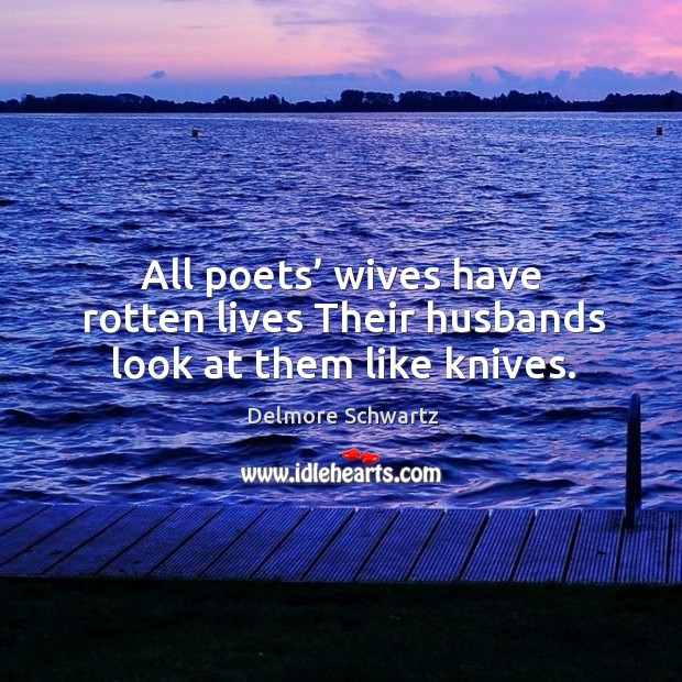 All poets’ wives have rotten lives their husbands look at them like knives. Delmore Schwartz Picture Quote