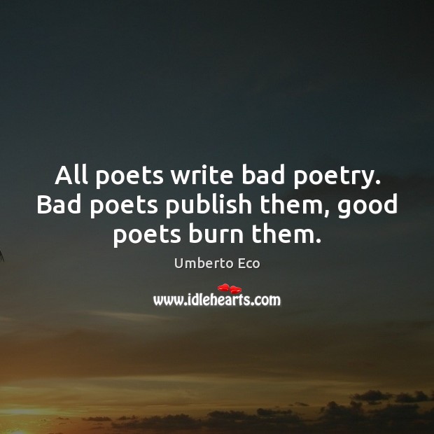 All poets write bad poetry. Bad poets publish them, good poets burn them. Image
