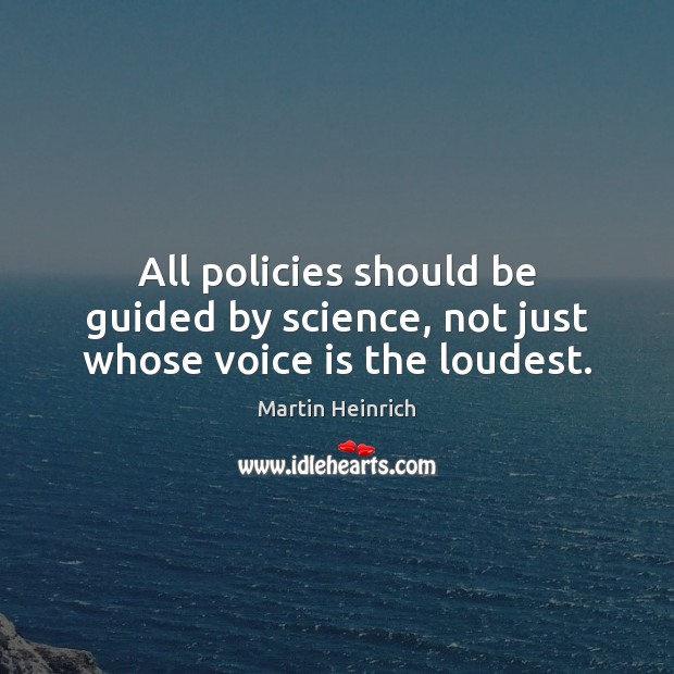 All policies should be guided by science, not just whose voice is the loudest. Martin Heinrich Picture Quote