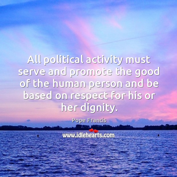 All political activity must serve and promote the good of the human Pope Francis Picture Quote