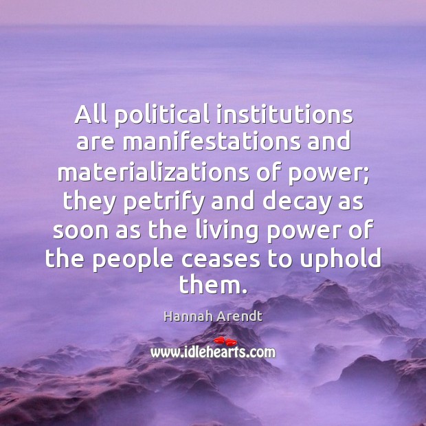 All political institutions are manifestations and materializations of power; they petrify and Hannah Arendt Picture Quote