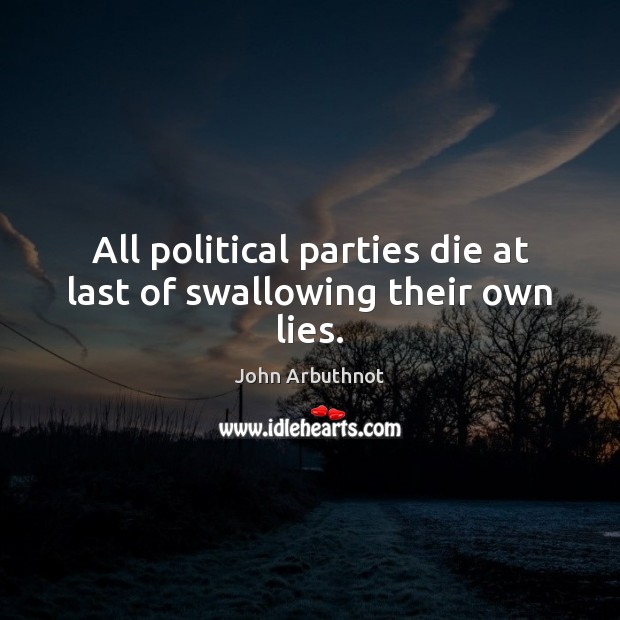 All political parties die at last of swallowing their own lies. John Arbuthnot Picture Quote