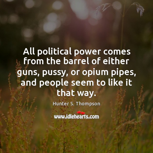 All political power comes from the barrel of either guns, pussy, or Hunter S. Thompson Picture Quote