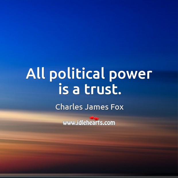 All political power is a trust. Charles James Fox Picture Quote