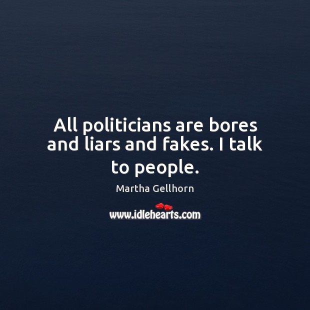 All politicians are bores and liars and fakes. I talk to people. Martha Gellhorn Picture Quote