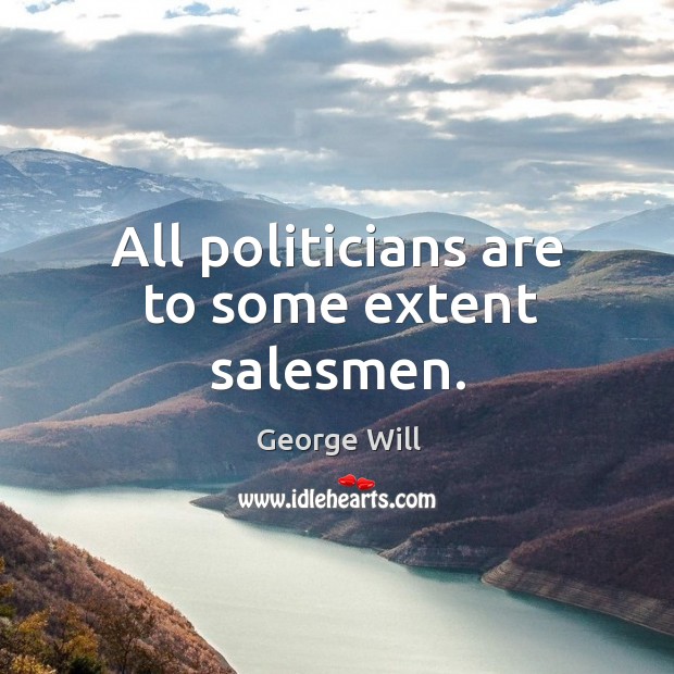 All politicians are to some extent salesmen. George Will Picture Quote