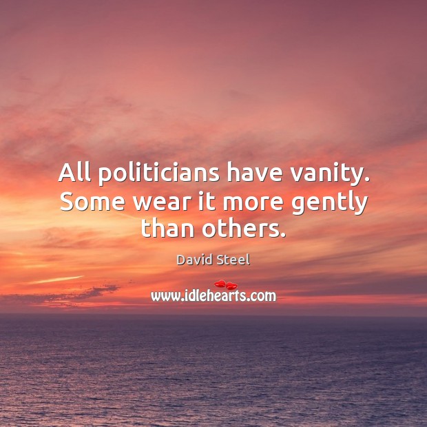 All politicians have vanity. Some wear it more gently than others. David Steel Picture Quote