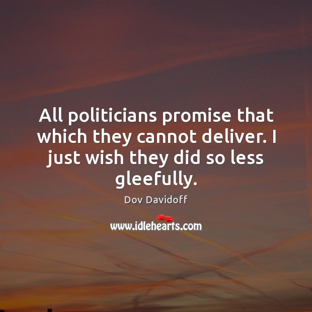 All politicians promise that which they cannot deliver. I just wish they Dov Davidoff Picture Quote