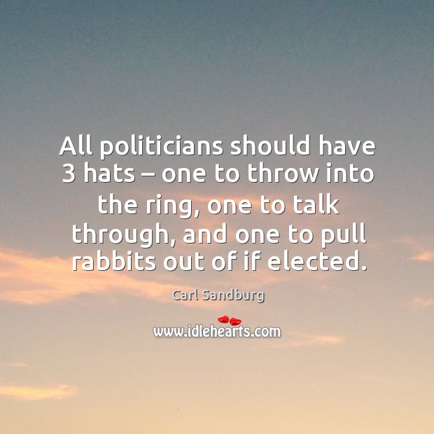 All politicians should have 3 hats – one to throw into the ring, one to talk through Carl Sandburg Picture Quote