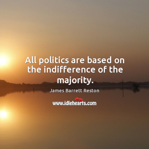 All politics are based on the indifference of the majority. James Barrett Reston Picture Quote