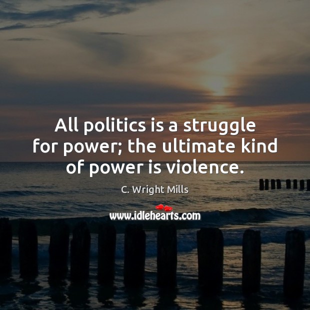 All politics is a struggle for power; the ultimate kind of power is violence. C. Wright Mills Picture Quote
