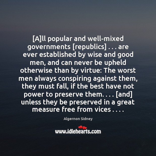 [A]ll popular and well-mixed governments [republics] . . . are ever established by wise Algernon Sidney Picture Quote