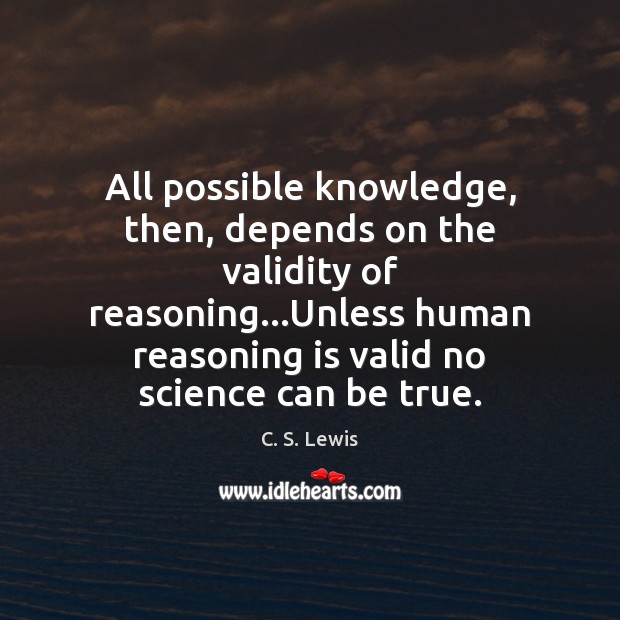 All possible knowledge, then, depends on the validity of reasoning…Unless human 