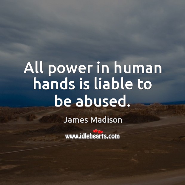 All power in human hands is liable to be abused. James Madison Picture Quote