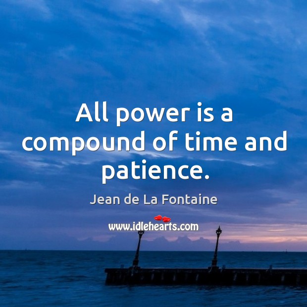 All power is a compound of time and patience. Image