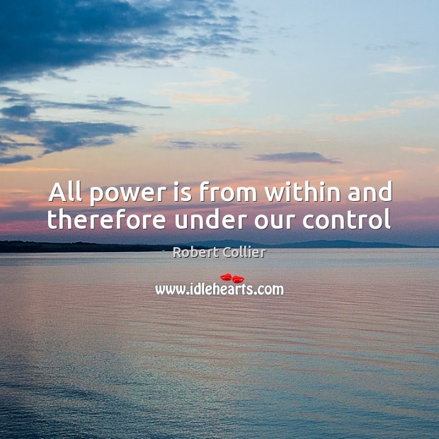 All power is from within and therefore under our control Robert Collier Picture Quote