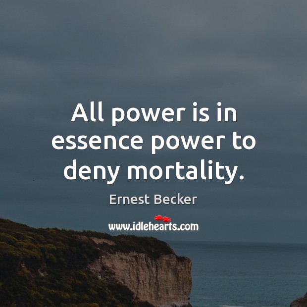 All power is in essence power to deny mortality. Ernest Becker Picture Quote