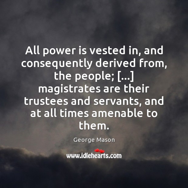 All power is vested in, and consequently derived from, the people; […] magistrates George Mason Picture Quote